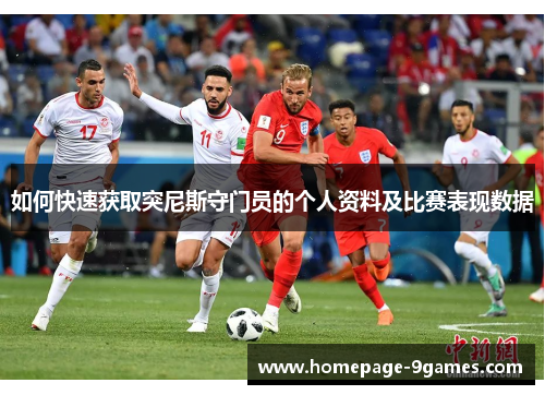 如何快速获取突尼斯守门员的个人资料及比赛表现数据