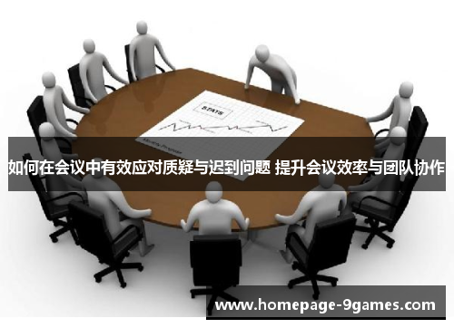 如何在会议中有效应对质疑与迟到问题 提升会议效率与团队协作