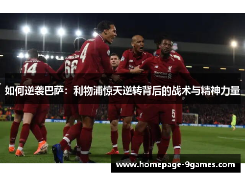 如何逆袭巴萨：利物浦惊天逆转背后的战术与精神力量