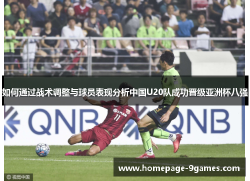 如何通过战术调整与球员表现分析中国U20队成功晋级亚洲杯八强