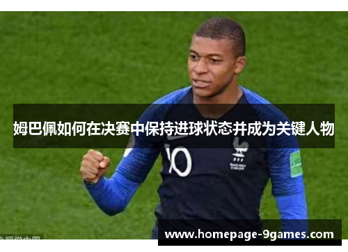 姆巴佩如何在决赛中保持进球状态并成为关键人物