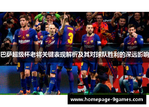 巴萨超级杯老将关键表现解析及其对球队胜利的深远影响