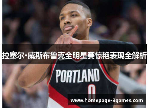 拉塞尔·威斯布鲁克全明星赛惊艳表现全解析