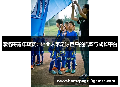 摩洛哥青年联赛：培养未来足球巨星的摇篮与成长平台