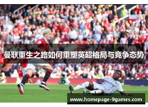 曼联重生之路如何重塑英超格局与竞争态势