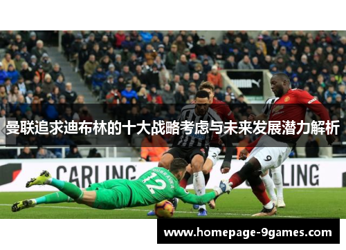 曼联追求迪布林的十大战略考虑与未来发展潜力解析