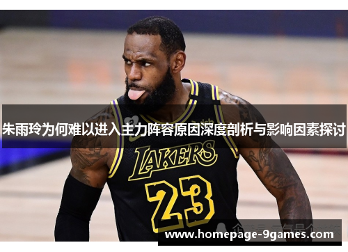 朱雨玲为何难以进入主力阵容原因深度剖析与影响因素探讨