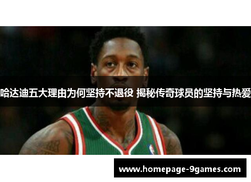 哈达迪五大理由为何坚持不退役 揭秘传奇球员的坚持与热爱