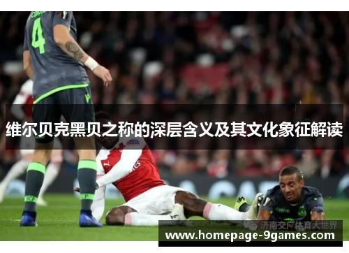 维尔贝克黑贝之称的深层含义及其文化象征解读