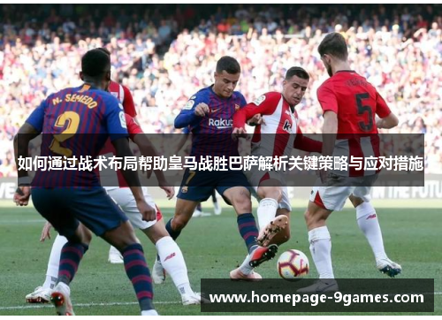 如何通过战术布局帮助皇马战胜巴萨解析关键策略与应对措施