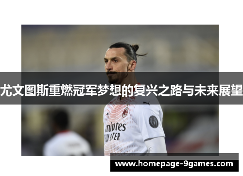 尤文图斯重燃冠军梦想的复兴之路与未来展望