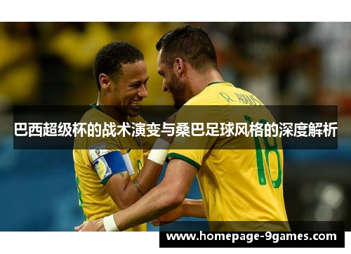 巴西超级杯的战术演变与桑巴足球风格的深度解析