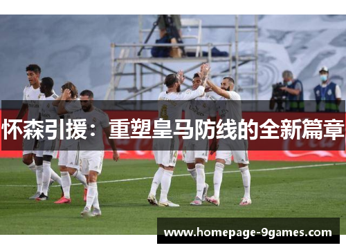 怀森引援：重塑皇马防线的全新篇章