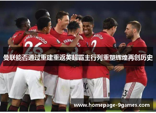 曼联能否通过重建重返英超霸主行列重塑辉煌再创历史