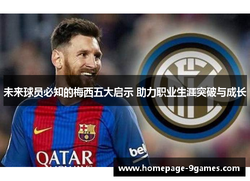 未来球员必知的梅西五大启示 助力职业生涯突破与成长