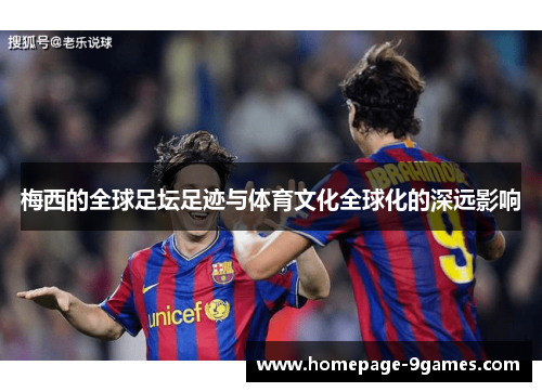 梅西的全球足坛足迹与体育文化全球化的深远影响