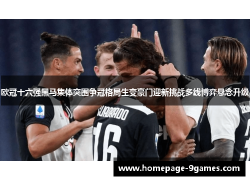 欧冠十六强黑马集体突围争冠格局生变豪门迎新挑战多线博弈悬念升级