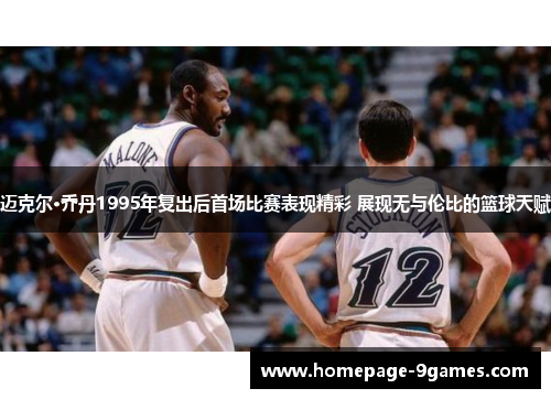 迈克尔·乔丹1995年复出后首场比赛表现精彩 展现无与伦比的篮球天赋